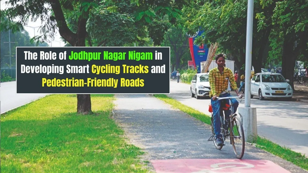 The Role of Jodhpur Nagar Nigam in Developing Smart Cycling Tracks and Pedestrian-Friendly Roads